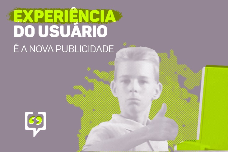 Experiência do usuário é a nova publicidade