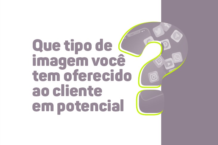 Que tipo de imagem você tem oferecido ao seu cliente em potencial?